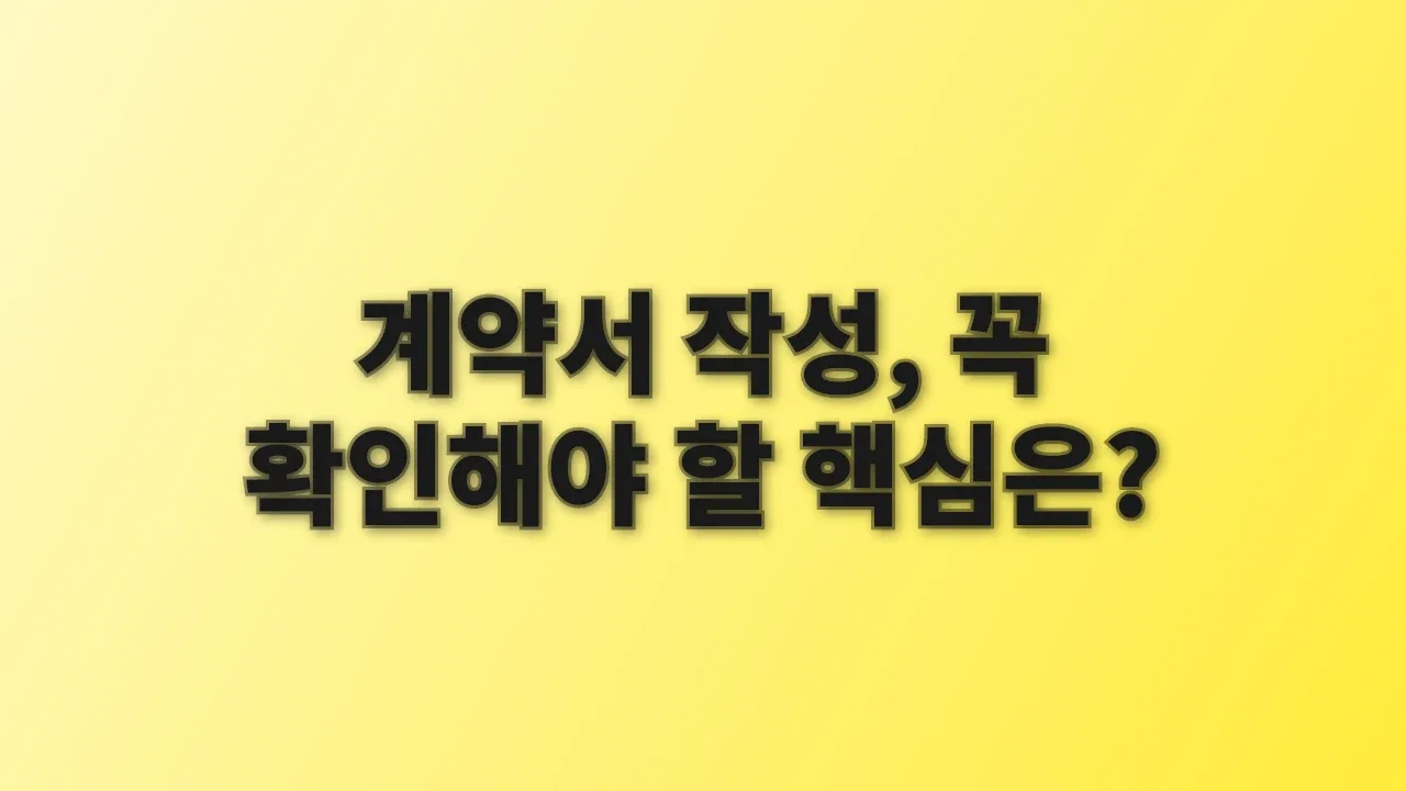 계약서 작성, 꼭 확인해야 할 핵심은?